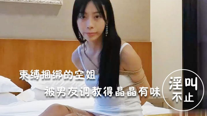 淫荡空姐束缚捆绑的空姐被男友调教得晶晶有味_玩得淫叫不止封面图