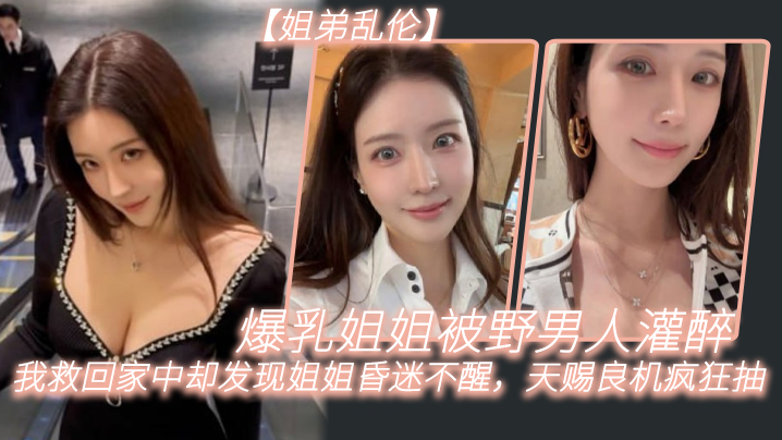 姐弟乱伦爆乳姐姐被野男人灌醉我救回家中却发现姐姐昏迷不醒天赐良机疯狂抽封面图