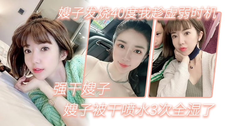 嫂子乱伦嫂子发烧40度我趁虚弱时机强干嫂子嫂子被干喷水3次全湿了封面图