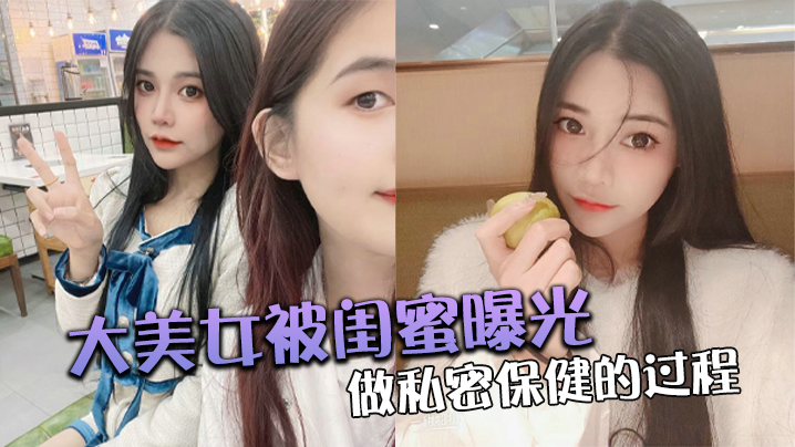 大美.女被.闺蜜曝光做.私密保.健的过.程封面图