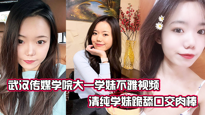 武汉传媒学院大一学妹不雅视频清纯学妹跪舔口交肉棒表情很是放荡封面图