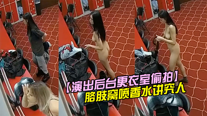 演出后台更衣室偷拍身材不错的妹子换衣服脱光衣服后还往胳肢窝喷香水讲究人封面图