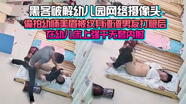 完整版黑客破解幼儿园网络摄像头监控偷拍幼师美眉被纹身渣渣男友打砸后在幼儿床上强干无套内射封面图
