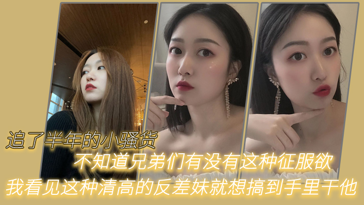 追了半年的小骚货不知道兄弟们有没有这种征服欲我看见这种清高的反差妹就想搞到手里干他封面图