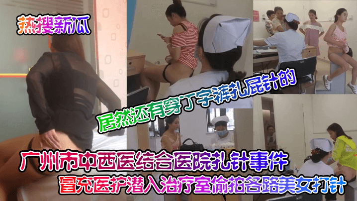 热搜新瓜广州市中西医结合医院扎针事件冒充医护潜入治疗室偷拍各路美女打针居然还有穿丁字裤扎屁针的封面图