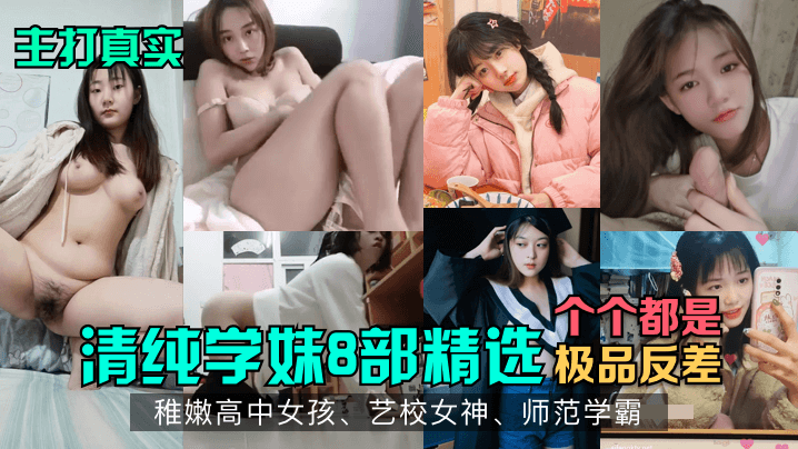 主打真实清纯学妹8部精选稚嫩高中女孩艺校女神师范学霸各个都是极品反差封面图