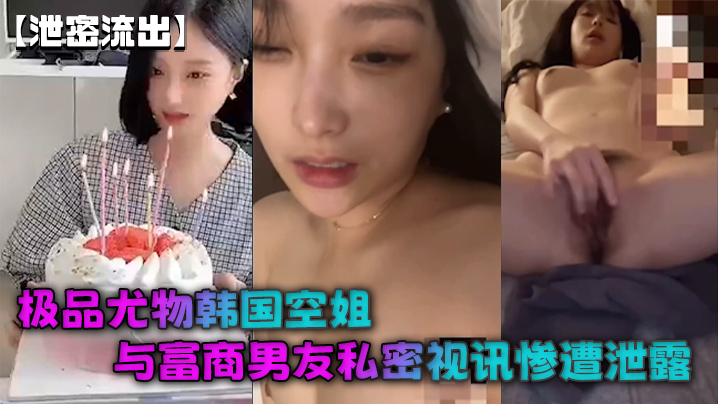 泄密流出极品尤物韩国空姐与富商男友私密视讯惨遭泄露完整版全部曝光封面图