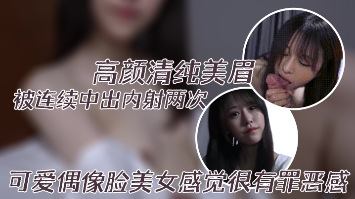 高颜清纯美眉身材高挑大长腿一把抓小娇乳被连续中出内射两次可爱偶像脸美女感觉很有罪恶感封面图