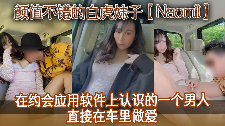 颜值不错的白虎妹子Naomii在约会应用软件上认识的一个男人直接在车里做爱先舔逼再猛插最后射到奶子上骚逼很是粉嫩封面图