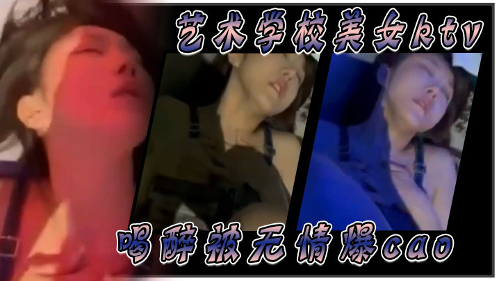 艺术学校美女ktv喝醉被无情爆肏封面图