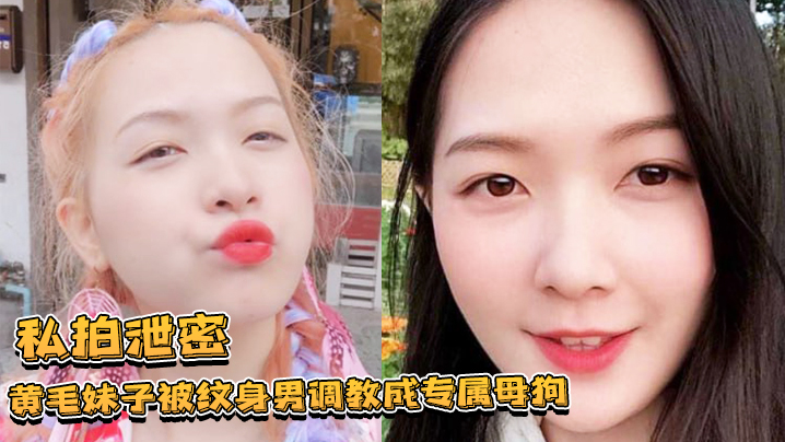 私拍泄密黄毛妹子被纹身男调教成专属母狗跪舔叫爸爸的样子让人欲罢不能封面图