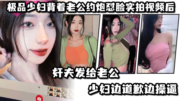 极.品少妇.背着老.公约炮怼.脸实拍视.频后奸夫发.给老公.少妇边.道歉边.操逼封面图