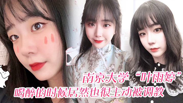 南京大学叶雨婷喝醉的时候居然也很主动被调教震碎我三观封面图