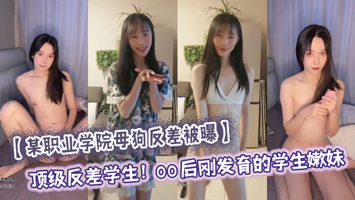 某职业学院母狗反差被曝顶级反差学生00后刚发育的学生嫩妹大量尺度私照流出刚发育完的嫩穴只有一点点雏毛小穴还十分水嫩没有张开的感觉年纪小小还买了自慰器封面图