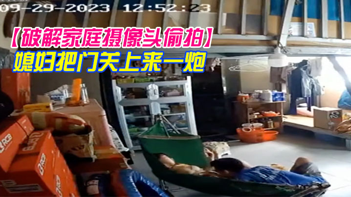 破解家庭摄像头偷拍小哥中下班回家挑逗在摇篮床中的媳妇把门关上来一炮封面图