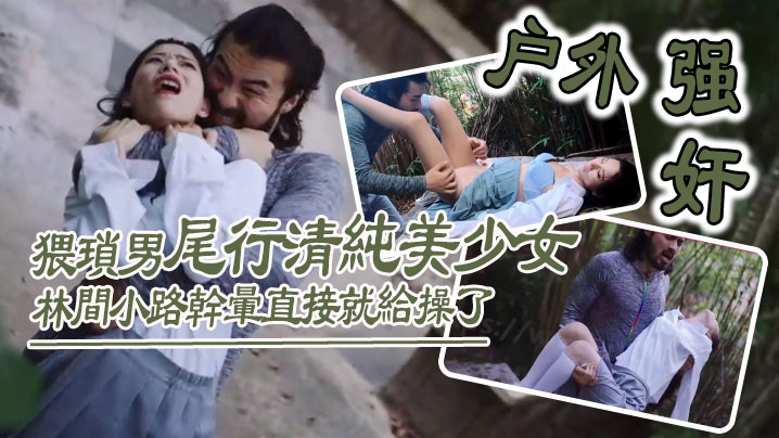 户外强奸猥琐男尾行清纯美少女林间小路干晕直接就给操了_画面感十足封面图