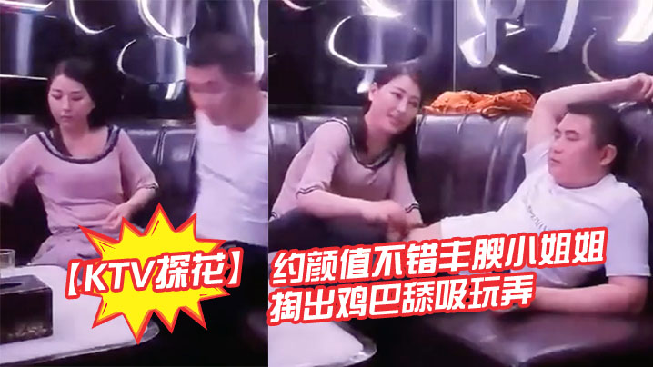 KTV探花约颜值不错丰腴小姐姐暧昧氛围妹子主动掏出鸡巴舔吸玩弄丰满肉体揉捏滋味好爽软软啪啪碰撞操穴封面图