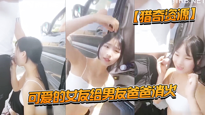猎奇资源可爱的女友给男友爸爸消火_户外车边跪舔裹屌深喉口爆射嘴里_自己在旁边录像看着傻笑封面图