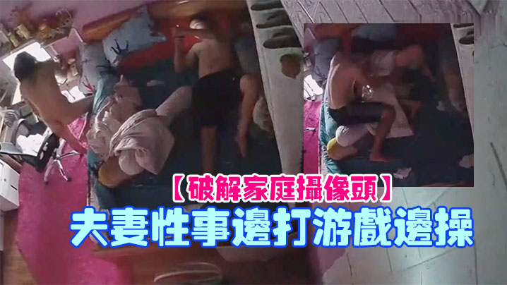 破解家庭摄像头夫妻性事边打游戏边操封面图