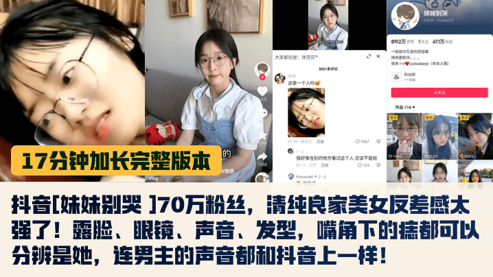 17分钟完整版抖音妹妹别哭70万粉丝清纯良家美女反差感太强了露脸眼镜声音发型嘴角下的痣都可以分辨是她连男主的声音都和抖音上一样封面图