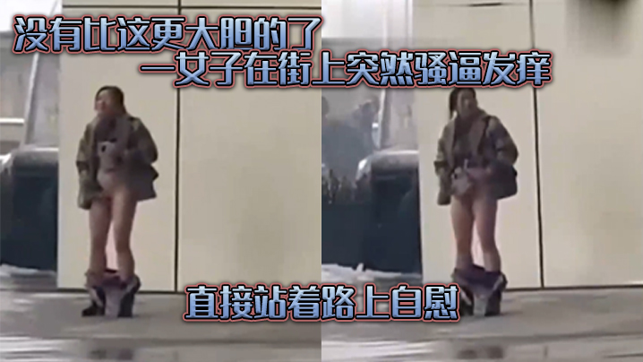 没有.比这.更大胆的.了一女子在.街上突.然骚逼发.痒直接.站着路.上自慰封面图