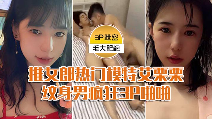 模特3P泄密推女郎热门模特艾栗栗与两个纹身男疯狂3P啪啪前后穴双插封面图