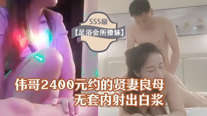足浴会所撩妹伟哥2400元约的贤妻良母型良家女技师宾馆开房无套内射出白浆封面图