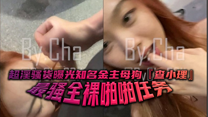 超淫骚货曝光知名金主母狗查小理最骚全裸啪啪任务勾引路人跪舔后入口爆颜射吞精封面图