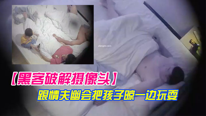 黑客破解摄像头极品美少妇带着孩子跟情夫幽会把孩子晾一边玩耍封面图