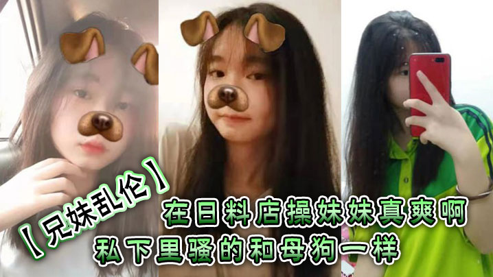 兄妹乱伦在日料店操妹妹真爽啊一想到妹妹一会被操的骚样和现在的形成了强烈的反差感表面看上去正经的很谁知道私下里骚的和母狗一样呢封面图