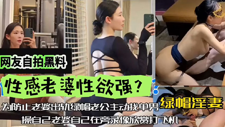 网友自拍黑料性感老婆性欲强绿帽淫妻为防止老婆出轨绿帽老公主动找单男操自己老婆自己在旁边录像欣赏下打飞机封面图