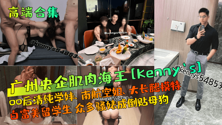 高端合集广州央企肌肉海王Kennys00后清纯学妹南航空姐大长腿模特白富美留学生众多骚婊成倒贴母狗封面图