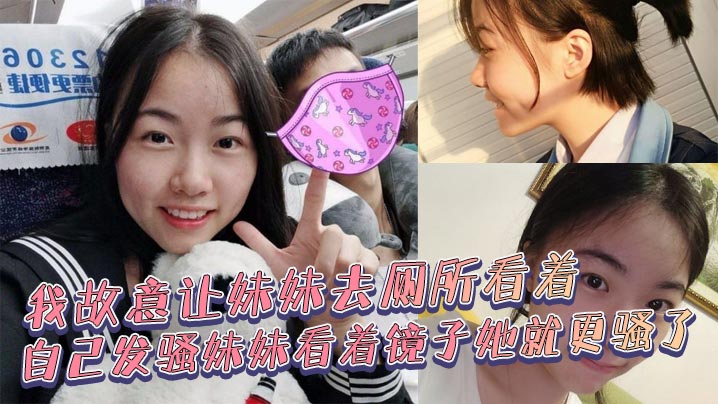 兄妹乱伦我故意让妹妹去厕所看着自己发骚妹妹看着镜子她就更骚了骚货妹妹故意浪叫让别人听见了封面图