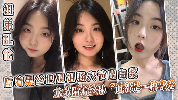 姐弟乱伦隔着黑丝把姐姐骚穴节出白浆水多隔着丝袜逼都是一种享受封面图