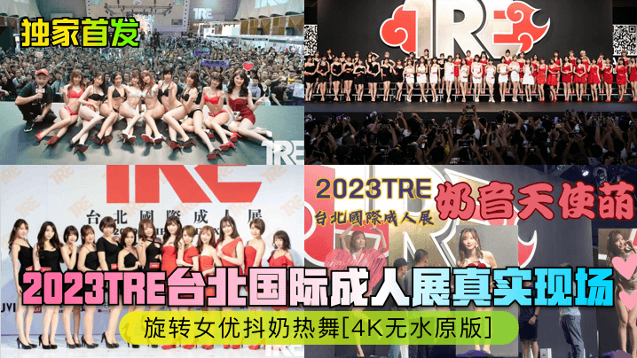 独家首发2023TRE台北国际成人展真实现场旋转女优抖奶热舞4K无水原版封面图