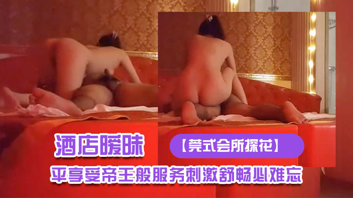 莞式会所探花酒店暧昧灯光下技师施展东莞绝技大哥躺平享受帝王般服务刺激舒畅必难忘封面图