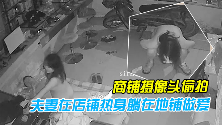 黑客破解商铺摄像头偷拍性欲旺盛的夫妻在店铺热身躺在地铺做爱封面图