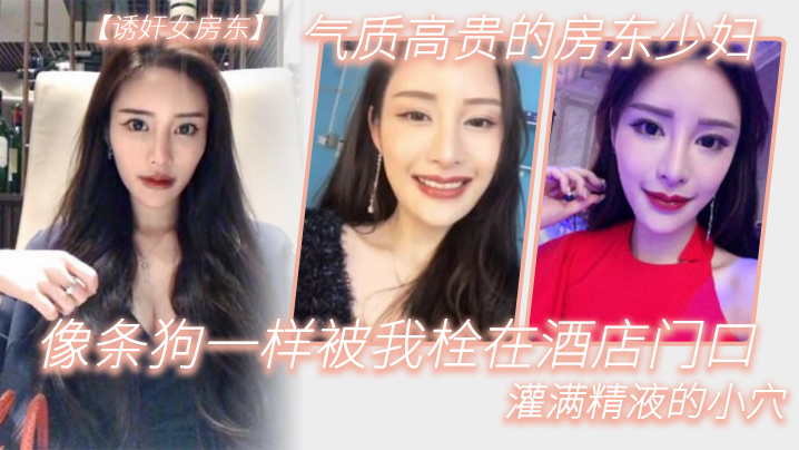 气质高.贵的.房东少.妇像条.狗一.样被我栓.在酒.店门口.灌满精液的.小穴封面图