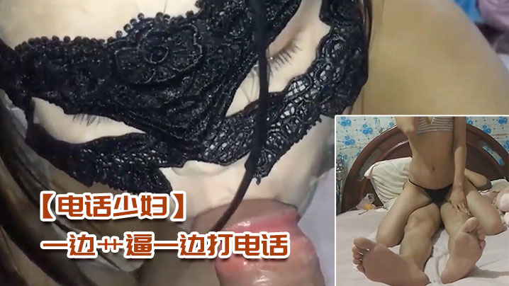 电话少妇一边艹逼一边打电话太刺激了封面图
