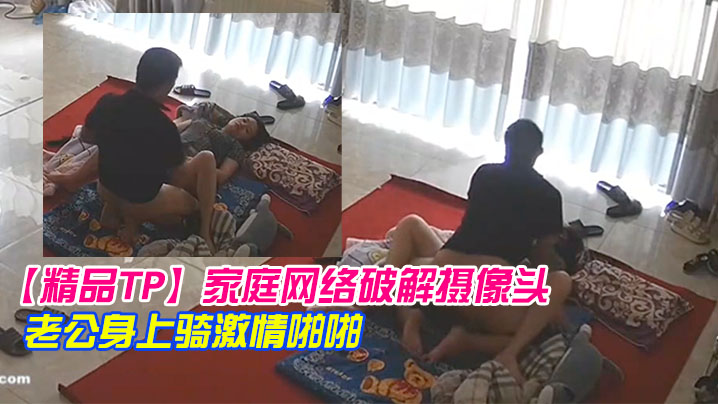 精品TP家庭网络破解摄像头早上起来迫不及待往老公身上骑激情啪啪封面图