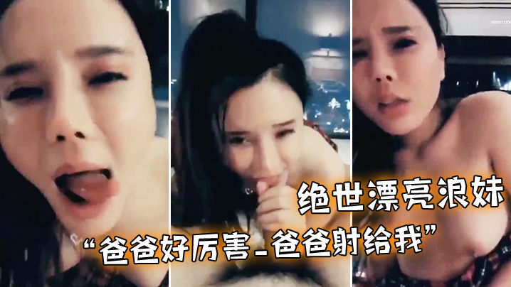 绝世漂亮浪妹_爸爸好厉害_爸爸射给我_外面会不会看见_淫语不断_骚叫不停封面图