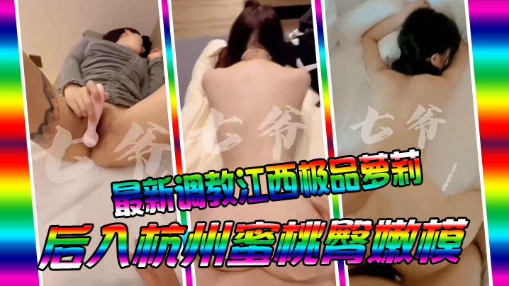 七爷最新调教江西极品萝莉后入杭州蜜桃臀嫩模封面图