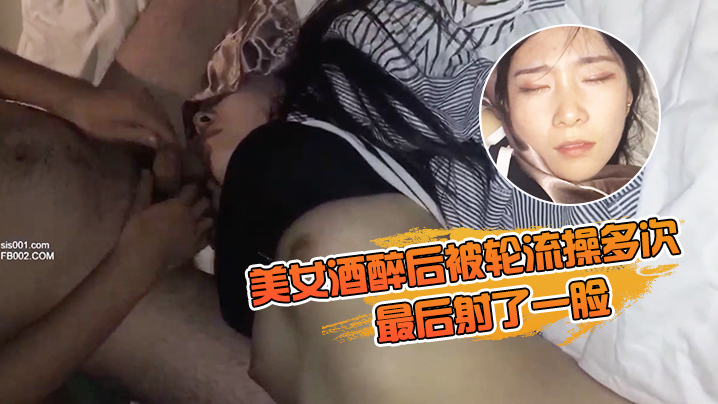 美女酒醉后被轮流操多次最后射了一脸有轻微反应对话有意思完美露脸封面图