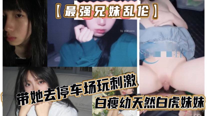 最强兄妹乱伦去玩溜冰妹妹好粘人啊哥们受不了带她去停车场玩刺激白瘦幼天然白虎妹妹被插咩咩叫封面图