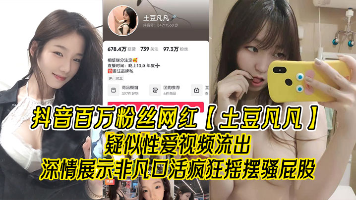 抖音百万粉丝网红土豆凡凡疑似性爱视频流出深情展示非凡口活疯狂摇摆骚屁股眼尖的兄弟看看是不是本人封面图