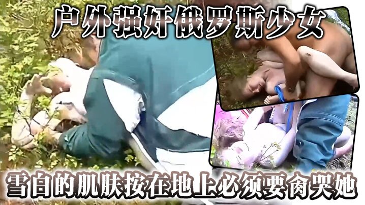 户外强奸俄罗斯少女雪白的肌肤按在地上必须要肏哭她封面图