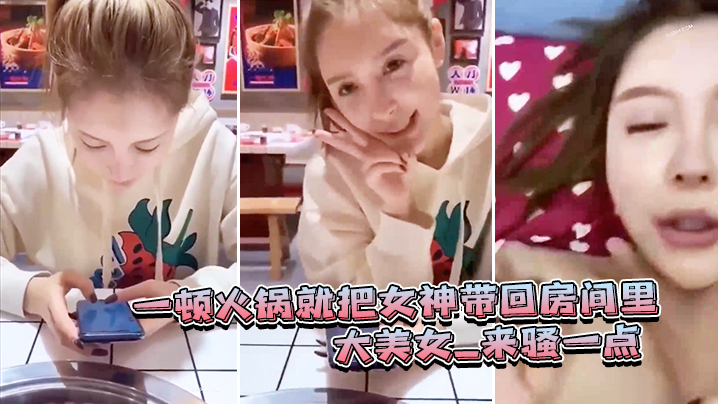 一顿火锅.就把女.神带回房.间里_大.美女_来骚一.点_滾_可惜.最后不.拍封面图