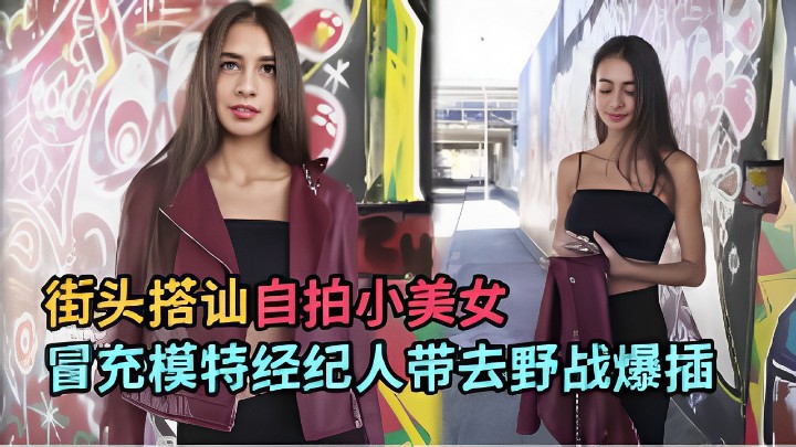 街头搭讪自拍小美女冒充模特经纪人带去野战爆插封面图