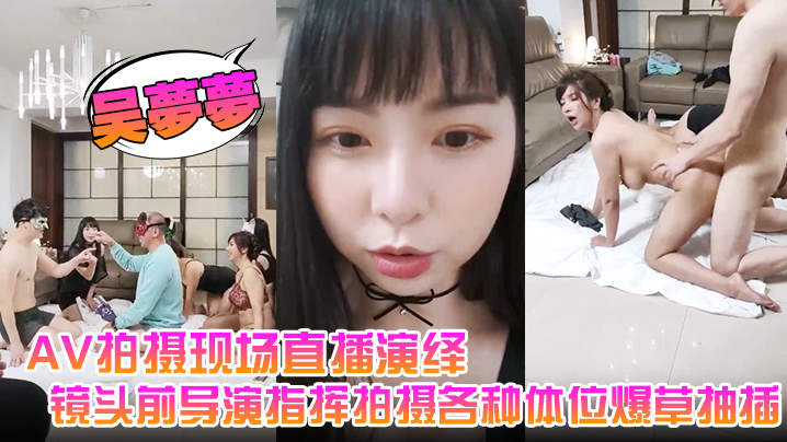 吴梦梦AV拍摄现场直播演绎全程露脸让小哥吃奶玩逼镜头前导演指挥拍摄各种体位爆草抽插封面图