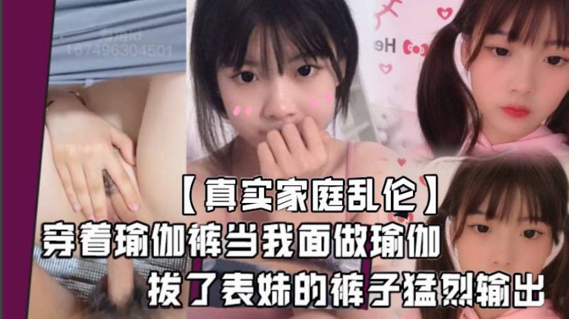 真实家庭乱伦堂妹这个骚婊子最近总是在我面前晃来晃去穿着瑜伽裤当我面做瑜伽血气方刚的我怎么能受得了这个挑逗拔了表妹的裤子猛烈输出封面图